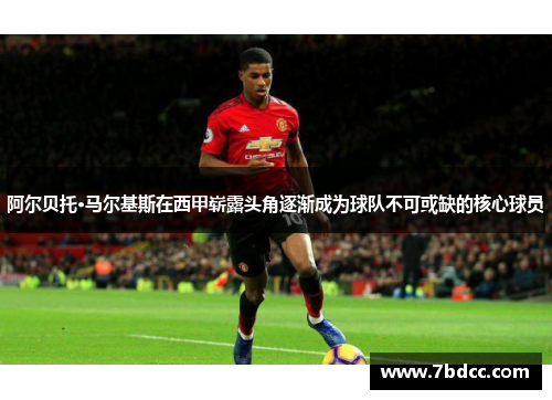 阿尔贝托·马尔基斯在西甲崭露头角逐渐成为球队不可或缺的核心球员