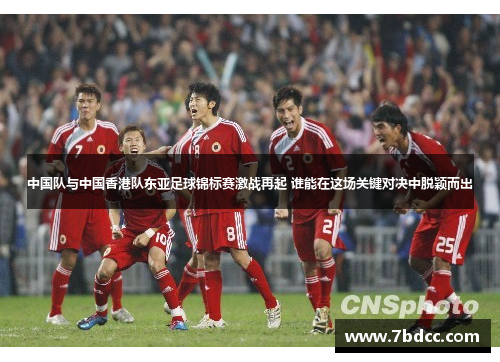 中国队与中国香港队东亚足球锦标赛激战再起 谁能在这场关键对决中脱颖而出