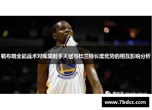 勒布朗全能战术对库里射手天赋与杜兰特长度优势的相互影响分析