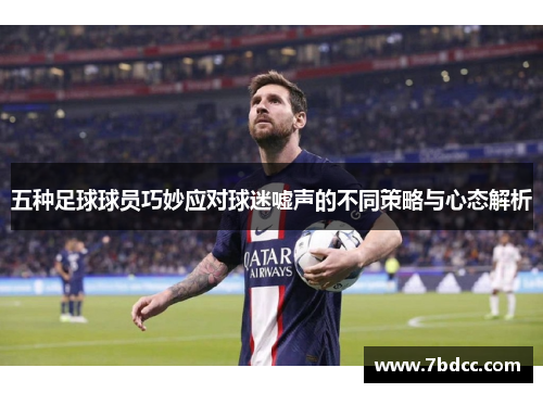 五种足球球员巧妙应对球迷嘘声的不同策略与心态解析