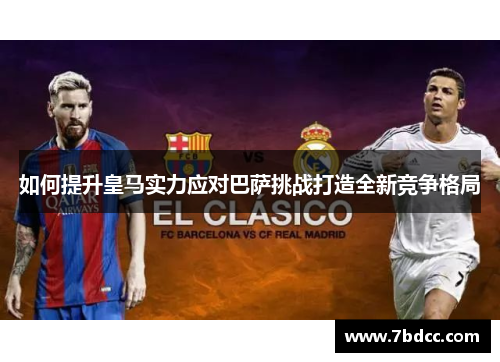 如何提升皇马实力应对巴萨挑战打造全新竞争格局