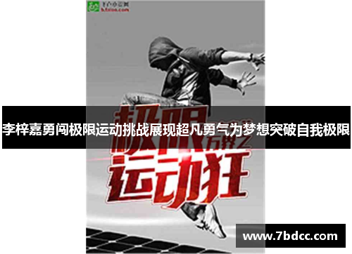 李梓嘉勇闯极限运动挑战展现超凡勇气为梦想突破自我极限