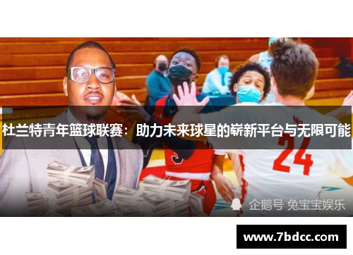 杜兰特青年篮球联赛：助力未来球星的崭新平台与无限可能