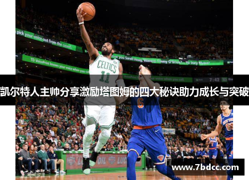 凯尔特人主帅分享激励塔图姆的四大秘诀助力成长与突破