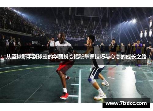 从篮球新手到球霸的华丽蜕变揭秘掌握技巧与心态的成长之路