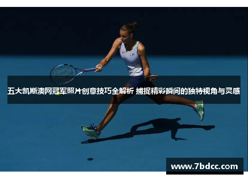 五大凯斯澳网冠军照片创意技巧全解析 捕捉精彩瞬间的独特视角与灵感