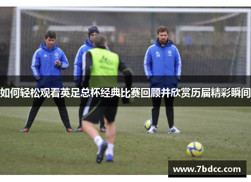 如何轻松观看英足总杯经典比赛回顾并欣赏历届精彩瞬间