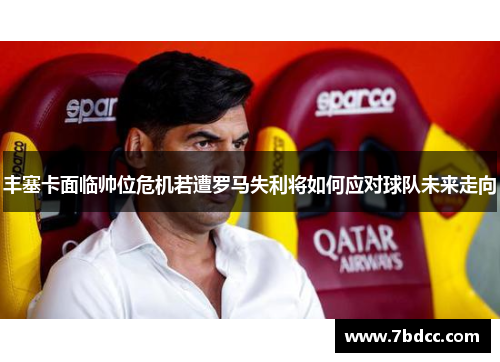 丰塞卡面临帅位危机若遭罗马失利将如何应对球队未来走向