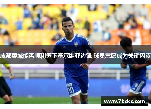 成都蓉城能否顺利签下塞尔维亚边锋 球员意愿成为关键因素