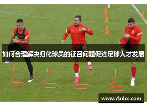 如何合理解决归化球员的征召问题促进足球人才发展