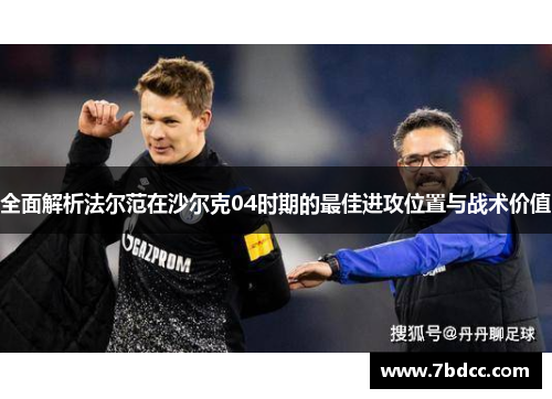 全面解析法尔范在沙尔克04时期的最佳进攻位置与战术价值