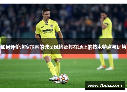 如何评价洛塞尔索的球员风格及其在场上的技术特点与优势 如何评价洛塞尔索的球员风格及其在场上的技术特点与优势