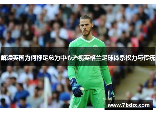 解读英国为何称足总为中心透视英格兰足球体系权力与传统